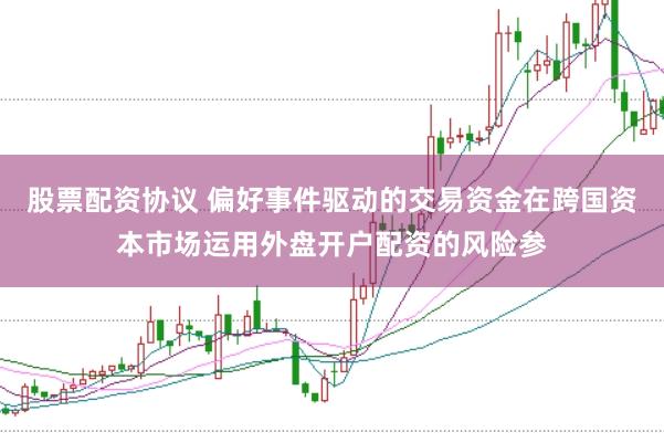 股票配资协议 偏好事件驱动的交易资金在跨国资本市场运用外盘开户配资的风险参