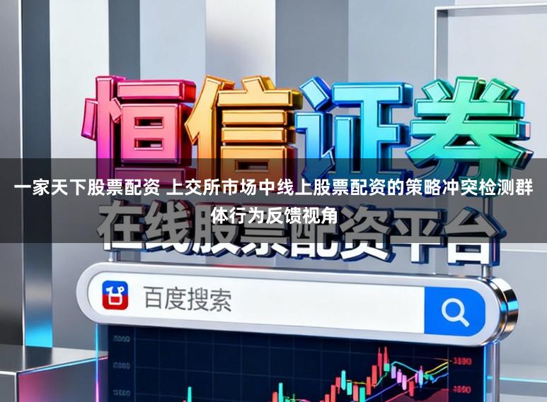 一家天下股票配资 上交所市场中线上股票配资的策略冲突检测群体行为反馈视角