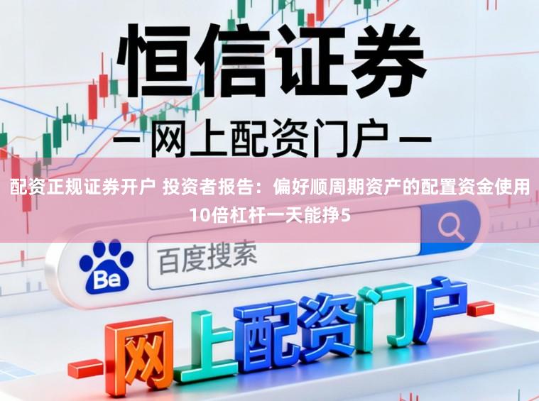 配资正规证券开户 投资者报告：偏好顺周期资产的配置资金使用10倍杠杆一天能挣5