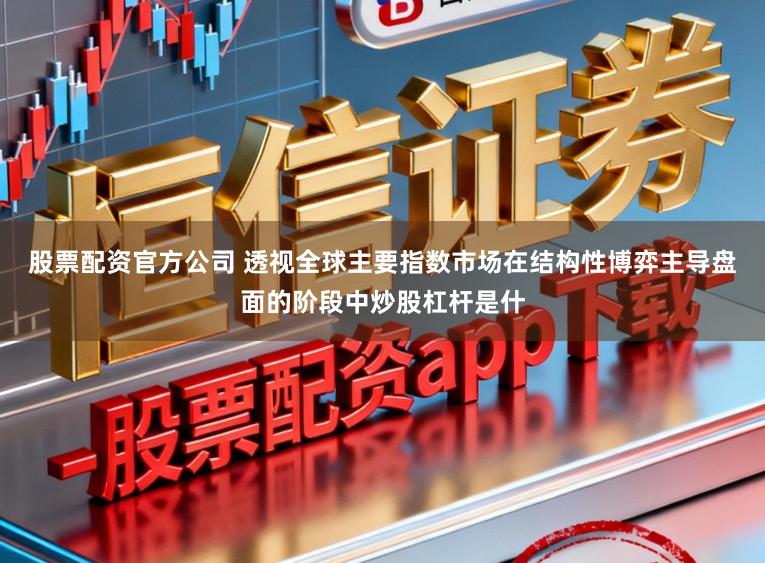 股票配资官方公司 透视全球主要指数市场在结构性博弈主导盘面的阶段中炒股杠杆是什