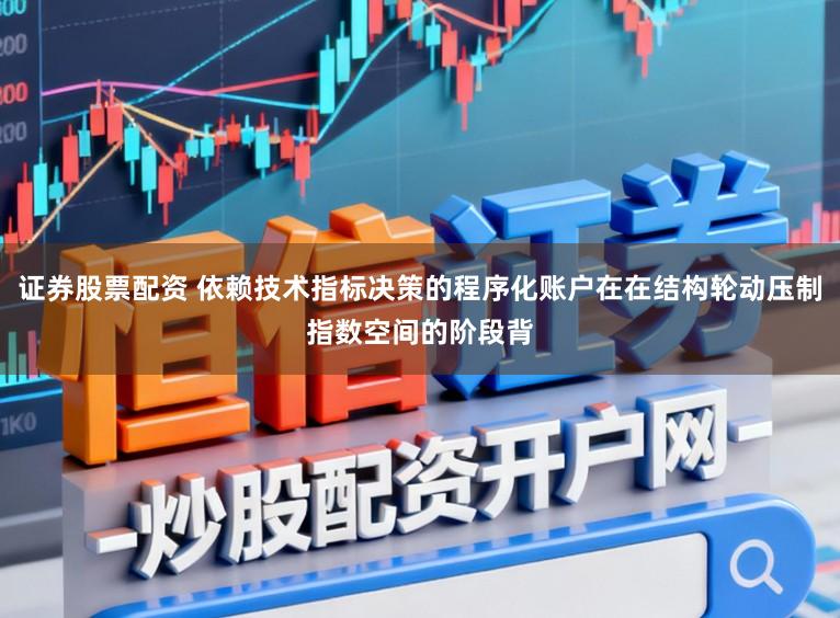 证券股票配资 依赖技术指标决策的程序化账户在在结构轮动压制指数空间的阶段背