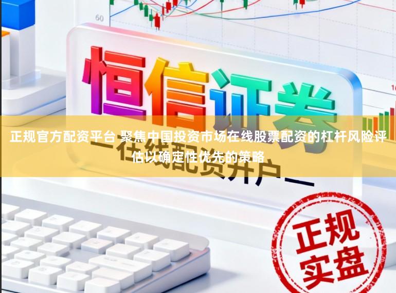 正规官方配资平台 聚焦中国投资市场在线股票配资的杠杆风险评估以确定性优先的策略