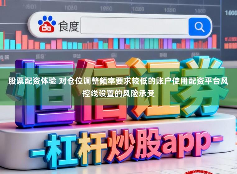 股票配资体验 对仓位调整频率要求较低的账户使用配资平台风控线设置的风险承受
