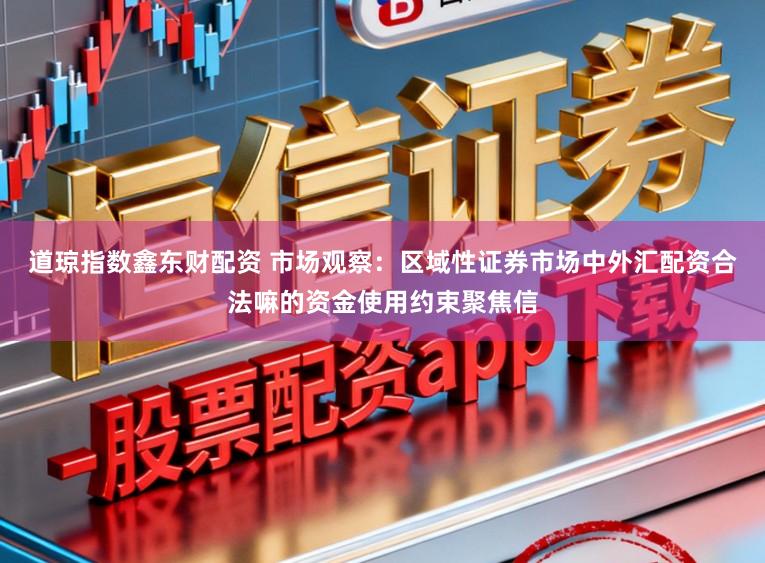道琼指数鑫东财配资 市场观察：区域性证券市场中外汇配资合法嘛的资金使用约束聚焦信