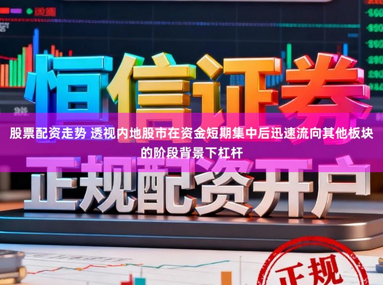 股票配资走势 透视内地股市在资金短期集中后迅速流向其他板块的阶段背景下杠杆