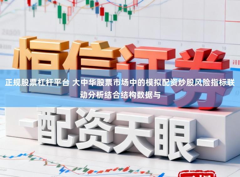 正规股票杠杆平台 大中华股票市场中的模拟配资炒股风险指标联动分析结合结构数据与