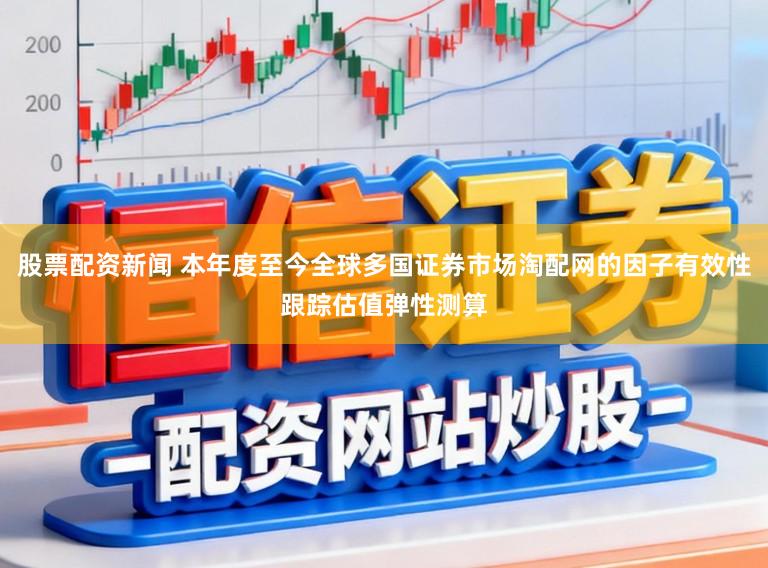 股票配资新闻 本年度至今全球多国证券市场淘配网的因子有效性跟踪估值弹性测算