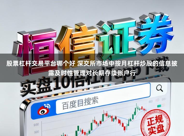 股票杠杆交易平台哪个好 深交所市场中按月杠杆炒股的信息披露及时性管理对长期存续账户行
