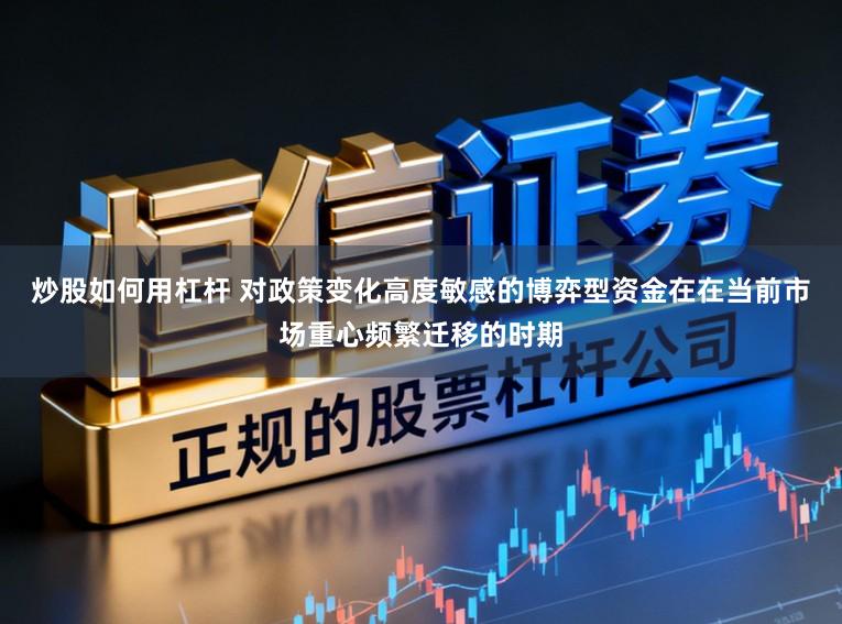 炒股如何用杠杆 对政策变化高度敏感的博弈型资金在在当前市场重心频繁迁移的时期