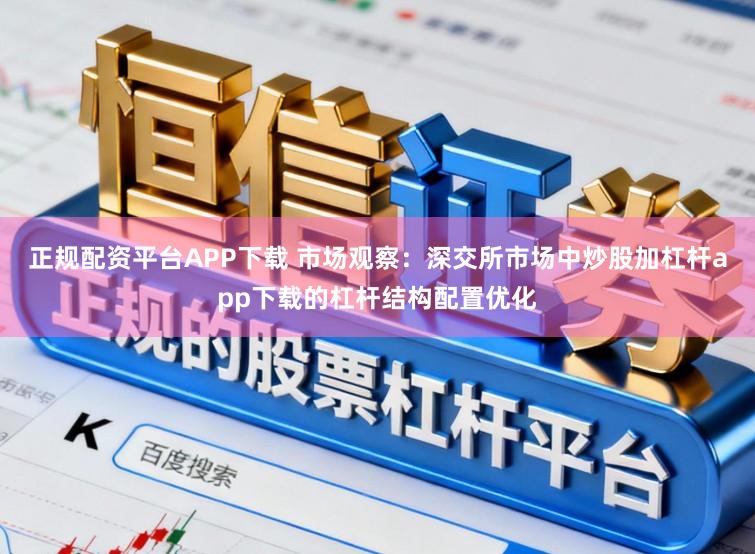 正规配资平台APP下载 市场观察：深交所市场中炒股加杠杆app下载的杠杆结构配置优化