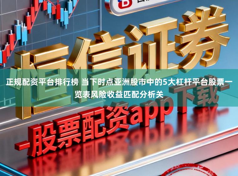 正规配资平台排行榜 当下时点亚洲股市中的5大杠杆平台股票一览表风险收益匹配分析关
