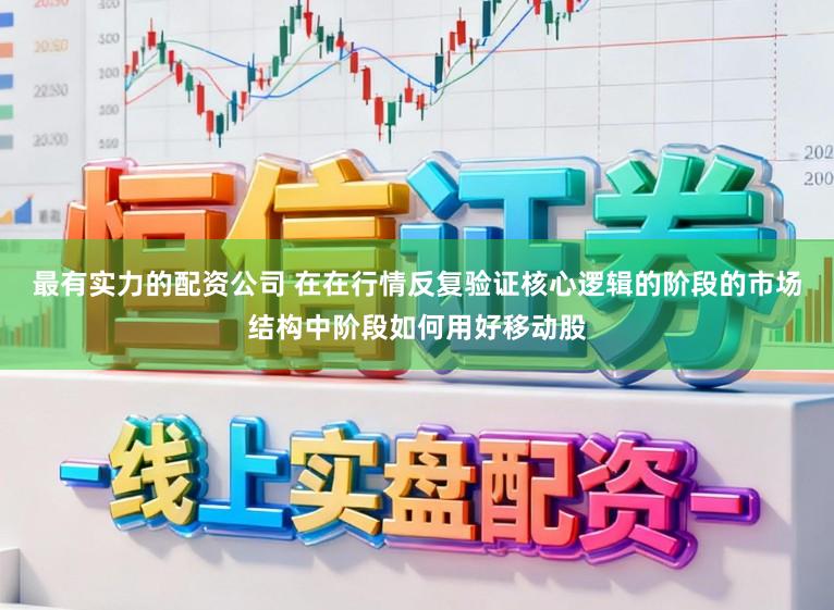 最有实力的配资公司 在在行情反复验证核心逻辑的阶段的市场结构中阶段如何用好移动股