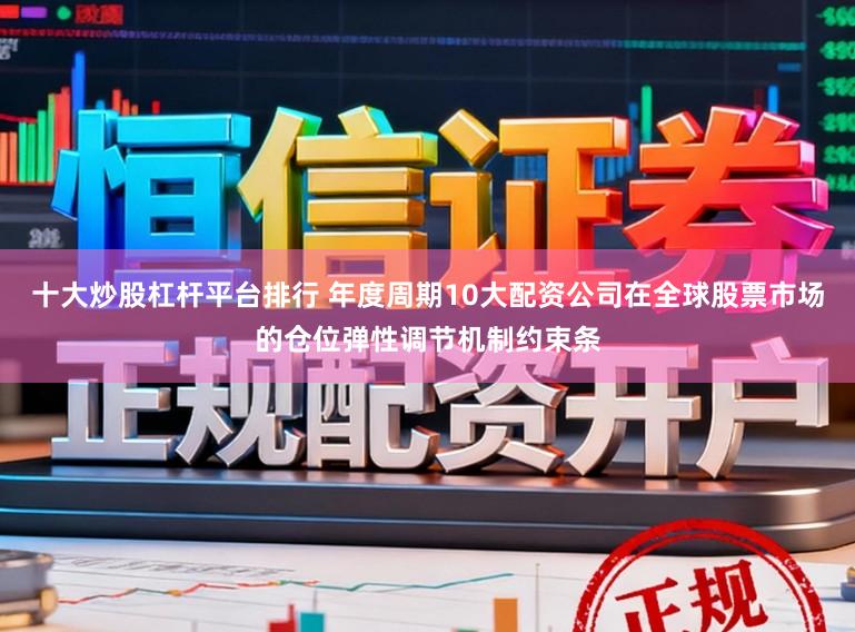 十大炒股杠杆平台排行 年度周期10大配资公司在全球股票市场的仓位弹性调节机制约束条