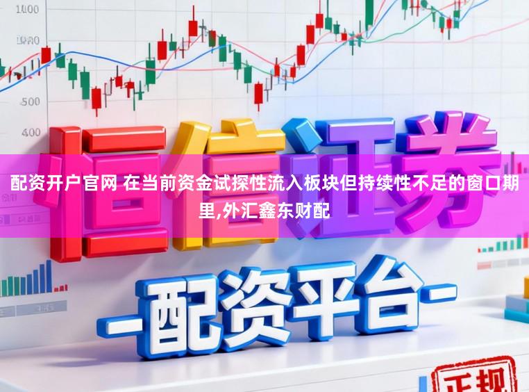 配资开户官网 在当前资金试探性流入板块但持续性不足的窗口期里,外汇鑫东财配