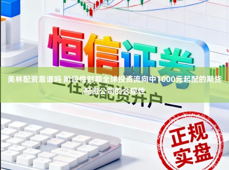 美林配资靠谱吗 阶段性时期全球投资流向中1000元起配的期货配资公司的合规性