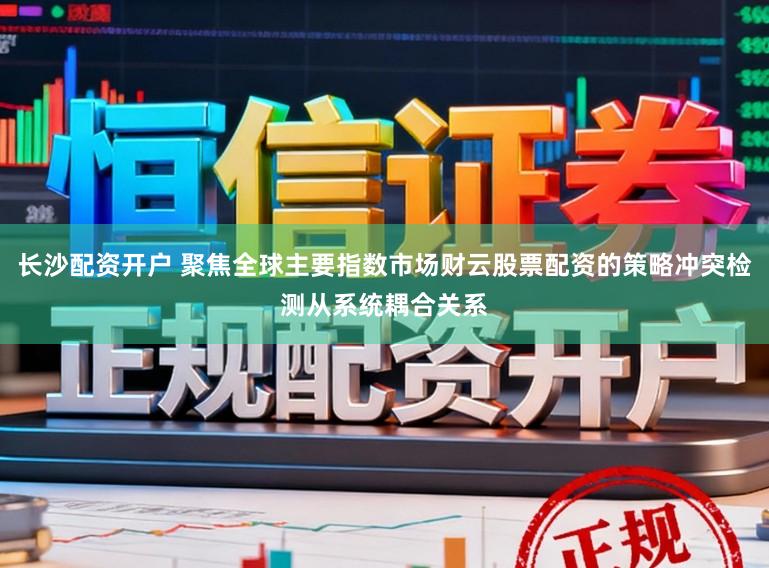 长沙配资开户 聚焦全球主要指数市场财云股票配资的策略冲突检测从系统耦合关系