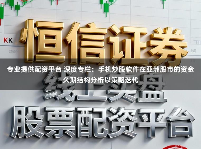 专业提供配资平台 深度专栏：手机炒股软件在亚洲股市的资金久期结构分析以策略迭代