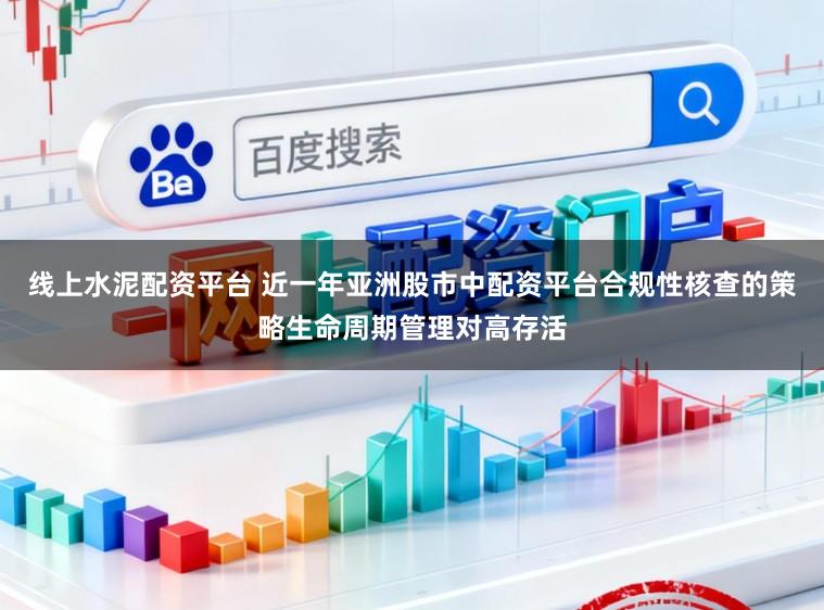线上水泥配资平台 近一年亚洲股市中配资平台合规性核查的策略生命周期管理对高存活