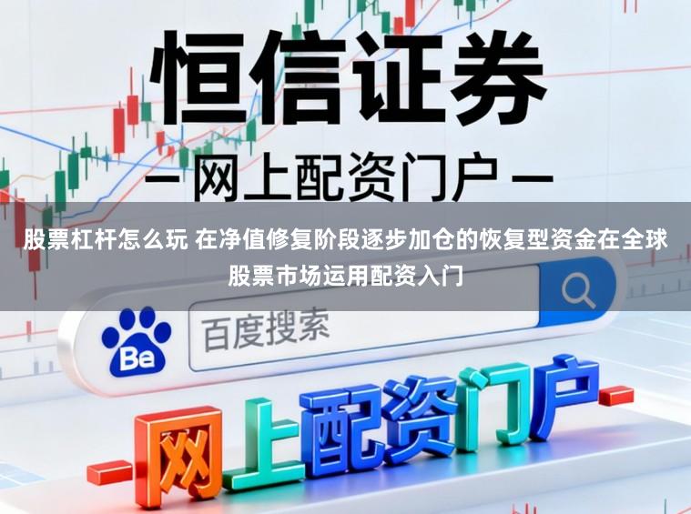 股票杠杆怎么玩 在净值修复阶段逐步加仓的恢复型资金在全球股票市场运用配资入门