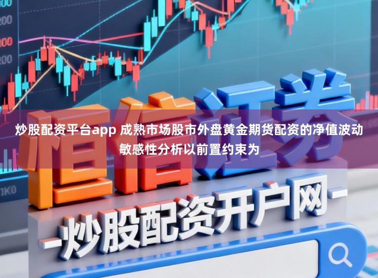 炒股配资平台app 成熟市场股市外盘黄金期货配资的净值波动敏感性分析以前置约束为