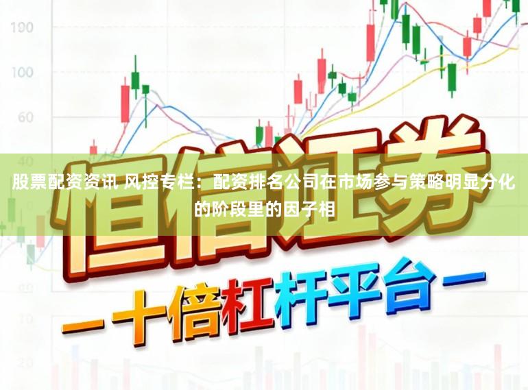 股票配资资讯 风控专栏：配资排名公司在市场参与策略明显分化的阶段里的因子相