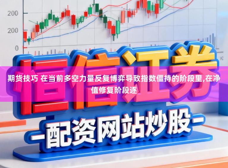 期货技巧 在当前多空力量反复博弈导致指数僵持的阶段里,在净值修复阶段逐