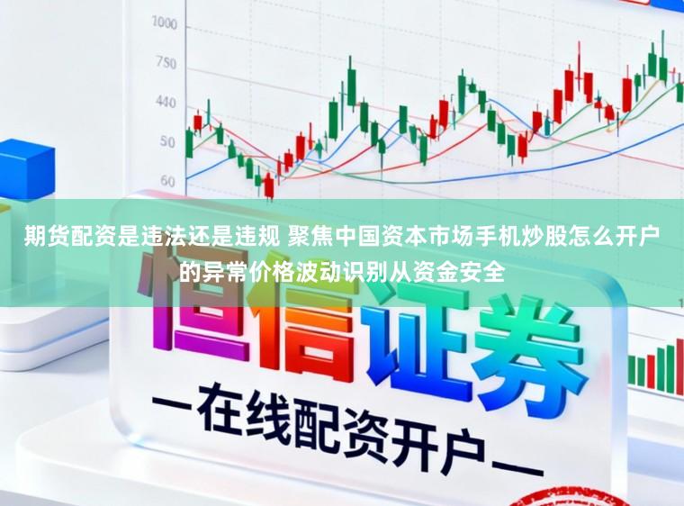 期货配资是违法还是违规 聚焦中国资本市场手机炒股怎么开户的异常价格波动识别从资金安全