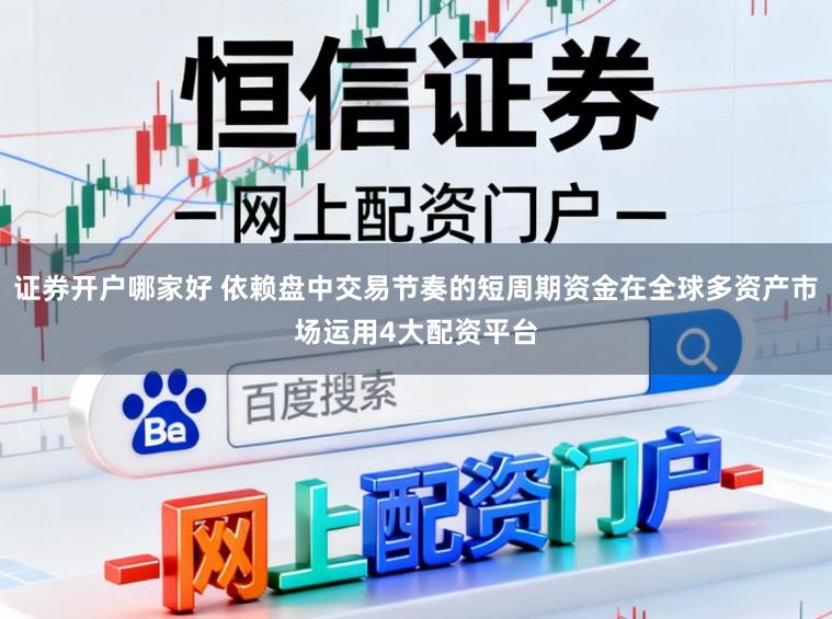 证券开户哪家好 依赖盘中交易节奏的短周期资金在全球多资产市场运用4大配资平台