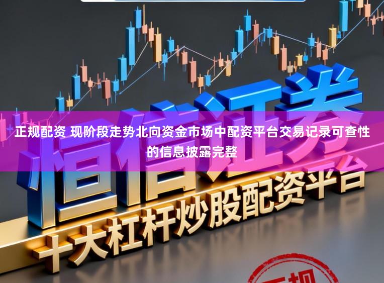 正规配资 现阶段走势北向资金市场中配资平台交易记录可查性的信息披露完整