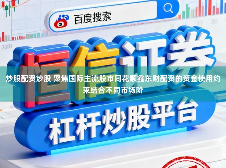 炒股配资炒股 聚焦国际主流股市同花顺鑫东财配资的资金使用约束结合不同市场阶