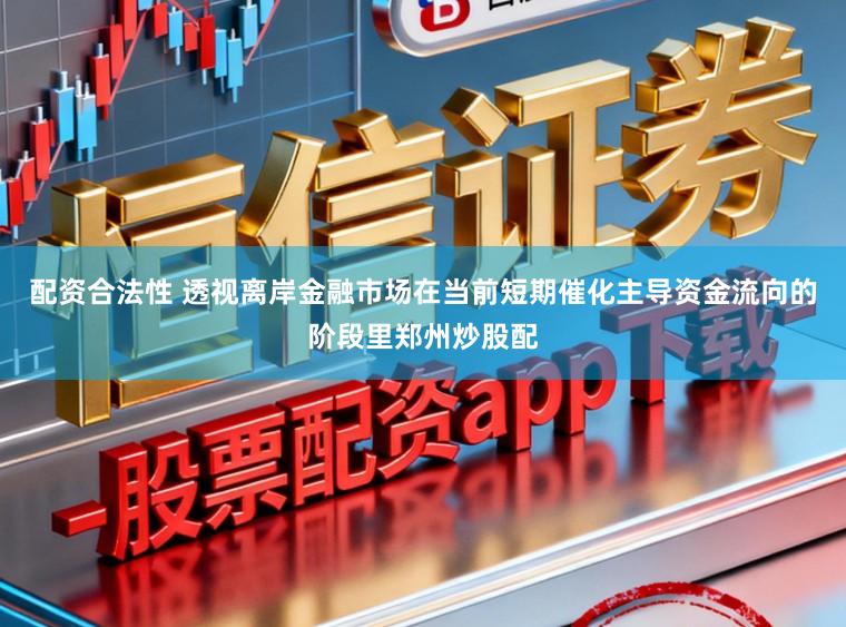 配资合法性 透视离岸金融市场在当前短期催化主导资金流向的阶段里郑州炒股配