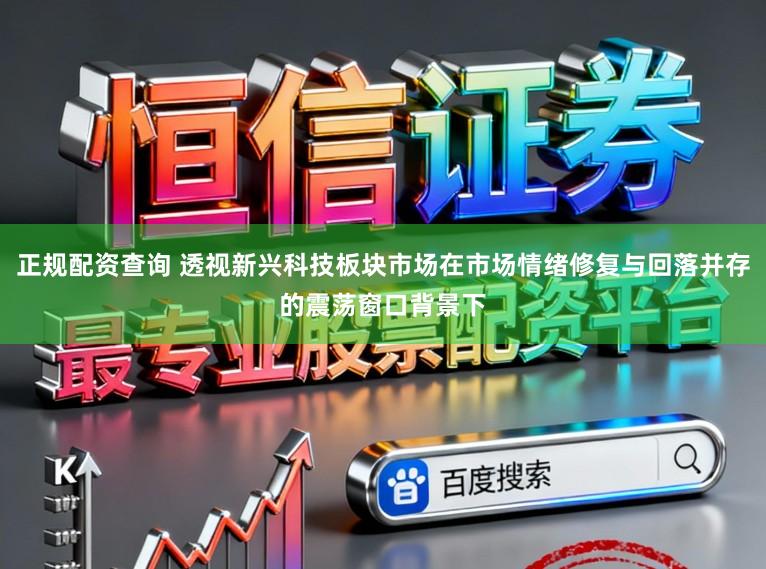 正规配资查询 透视新兴科技板块市场在市场情绪修复与回落并存的震荡窗口背景下