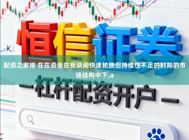 配资之家排 在在资金在板块间快速轮换但持续性不足的时期的市场结构中下,a
