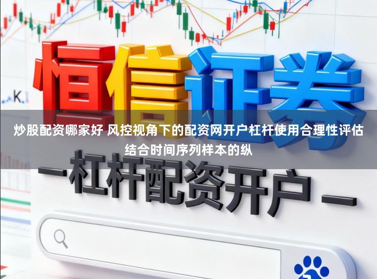 炒股配资哪家好 风控视角下的配资网开户杠杆使用合理性评估结合时间序列样本的纵