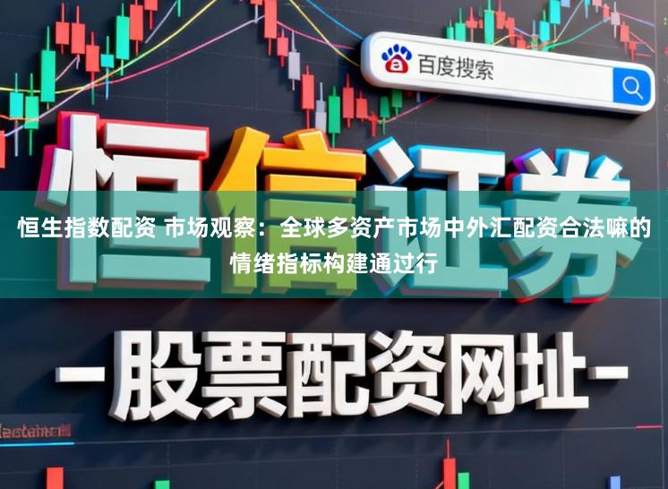 恒生指数配资 市场观察：全球多资产市场中外汇配资合法嘛的情绪指标构建通过行