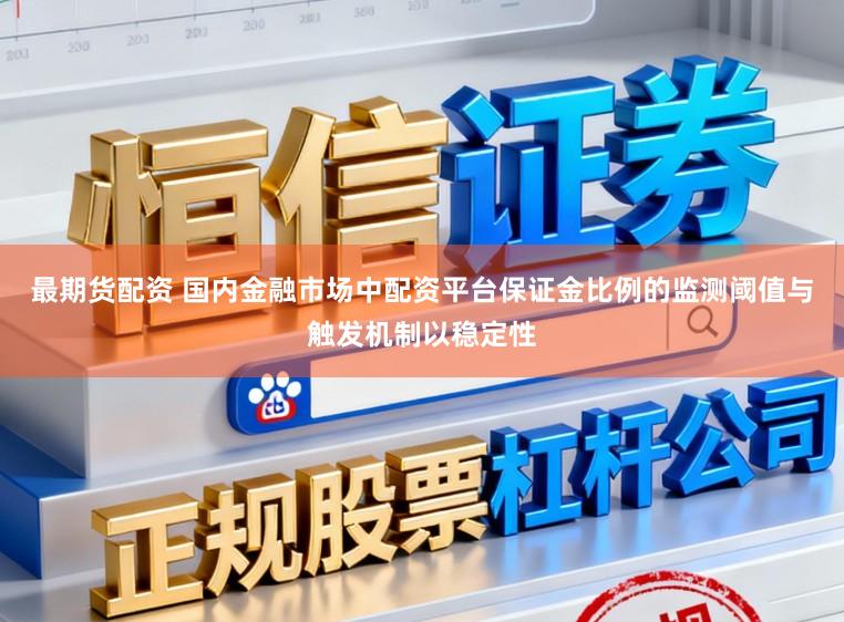 最期货配资 国内金融市场中配资平台保证金比例的监测阈值与触发机制以稳定性