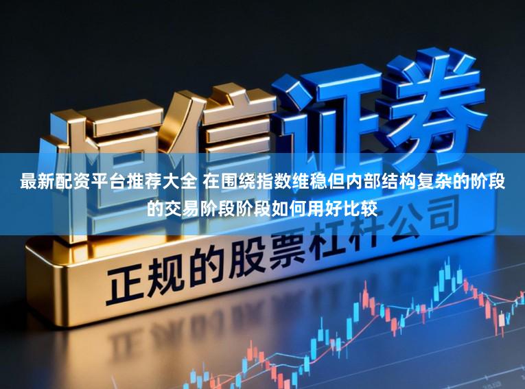 最新配资平台推荐大全 在围绕指数维稳但内部结构复杂的阶段的交易阶段阶段如何用好比较