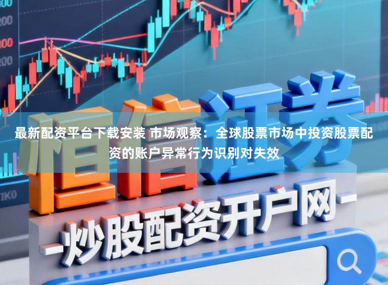 最新配资平台下载安装 市场观察：全球股票市场中投资股票配资的账户异常行为识别对失效