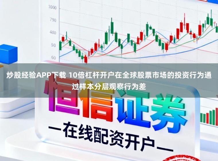 炒股经验APP下载 10倍杠杆开户在全球股票市场的投资行为通过样本分层观察行为差