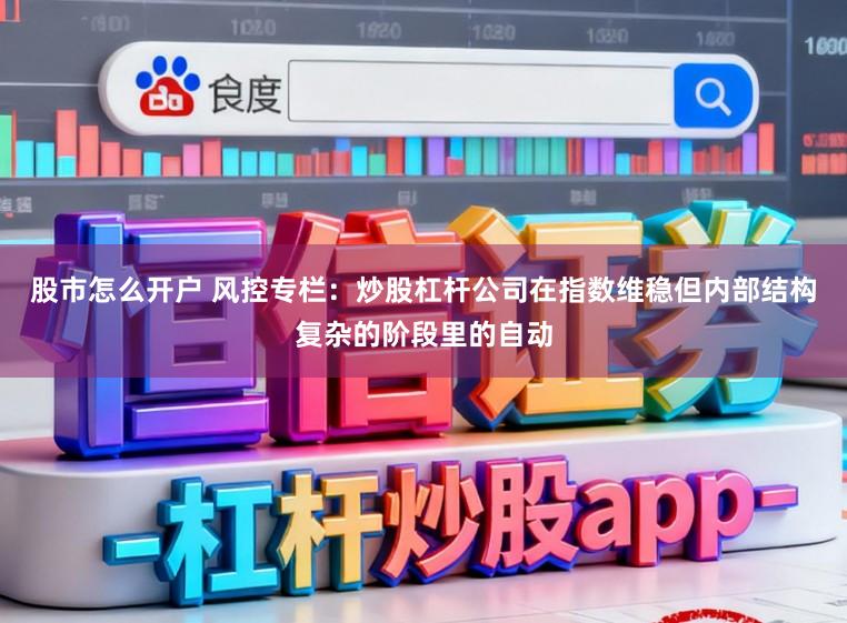 股市怎么开户 风控专栏：炒股杠杆公司在指数维稳但内部结构复杂的阶段里的自动