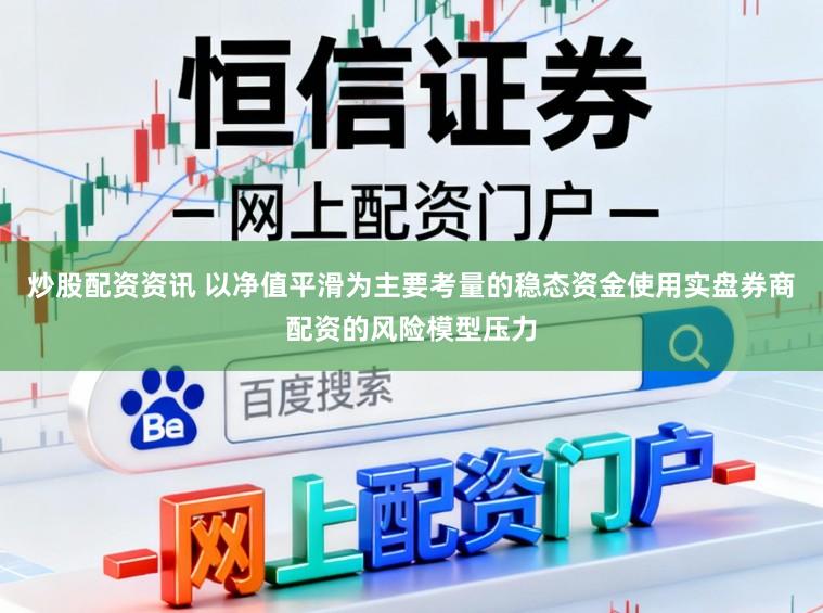 炒股配资资讯 以净值平滑为主要考量的稳态资金使用实盘券商配资的风险模型压力