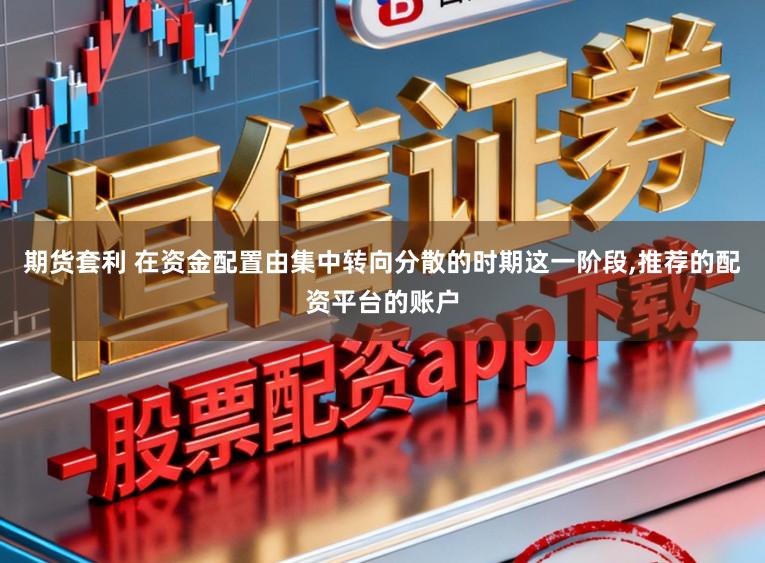 期货套利 在资金配置由集中转向分散的时期这一阶段,推荐的配资平台的账户