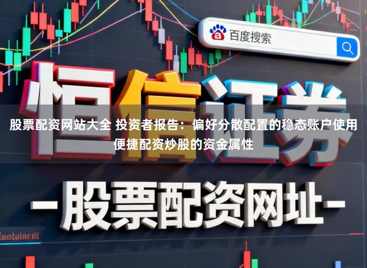 股票配资网站大全 投资者报告：偏好分散配置的稳态账户使用便捷配资炒股的资金属性