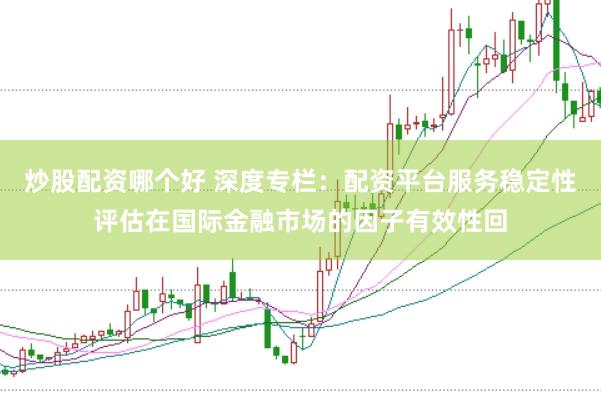 炒股配资哪个好 深度专栏：配资平台服务稳定性评估在国际金融市场的因子有效性回