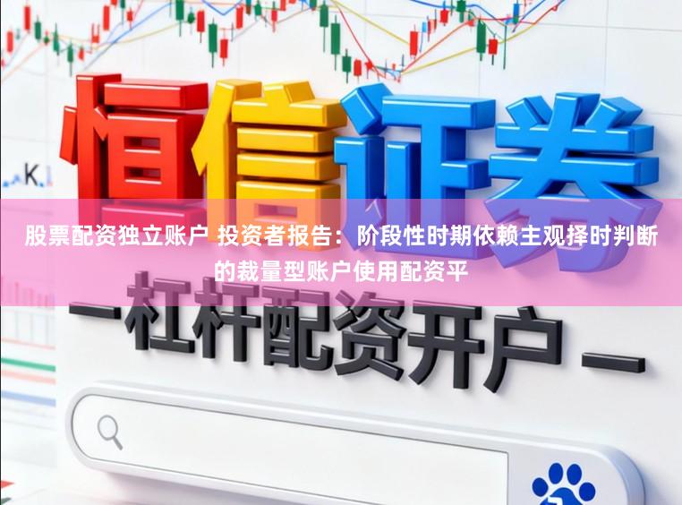 股票配资独立账户 投资者报告：阶段性时期依赖主观择时判断的裁量型账户使用配资平
