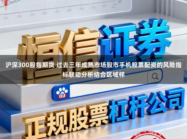 沪深300股指期货 过去三年成熟市场股市手机股票配资的风险指标联动分析结合区域样