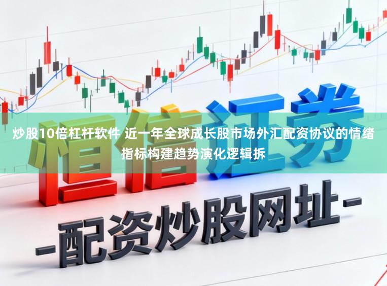 炒股10倍杠杆软件 近一年全球成长股市场外汇配资协议的情绪指标构建趋势演化逻辑拆