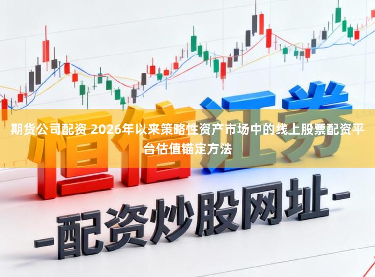 期货公司配资 2026年以来策略性资产市场中的线上股票配资平台估值锚定方法