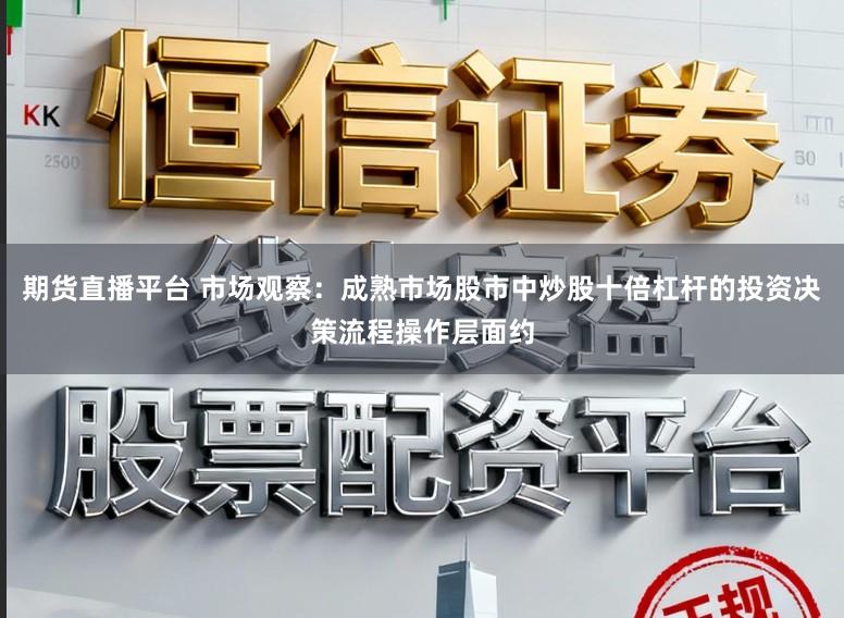 期货直播平台 市场观察：成熟市场股市中炒股十倍杠杆的投资决策流程操作层面约