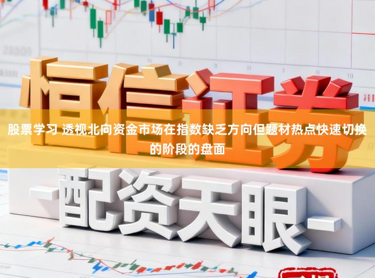 股票学习 透视北向资金市场在指数缺乏方向但题材热点快速切换的阶段的盘面